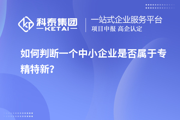 如何判斷一個(gè)中小企業(yè)是否屬于專(zhuān)精特新？