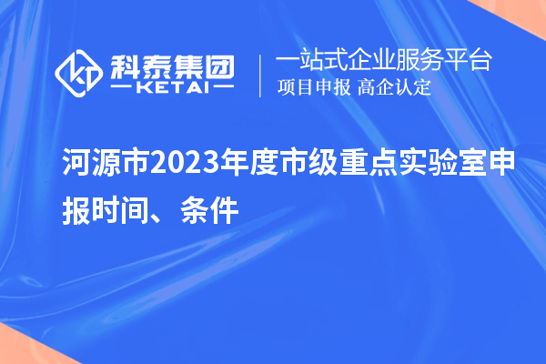 河源市2023年度市級(jí)重點(diǎn)實(shí)驗(yàn)室申報(bào)時(shí)間、條件