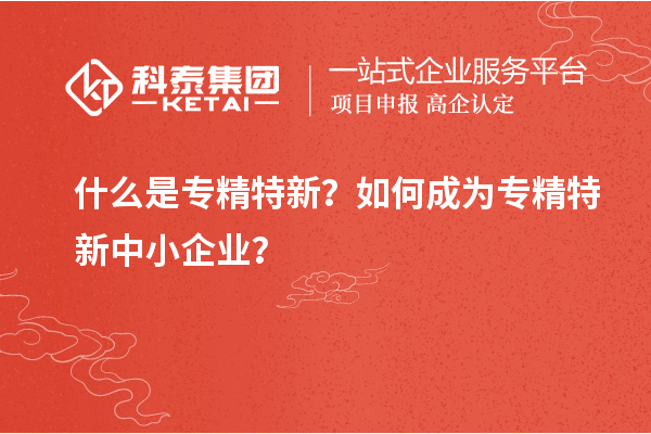 什么是專精特新？如何成為<a href=http://www.hsloq2267.cn/fuwu/zhuanjingtexin.html target=_blank class=infotextkey>專精特新中小企業(yè)</a>？