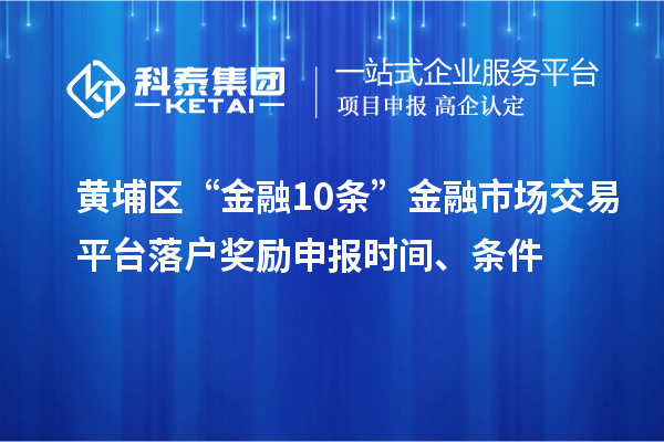 黃埔區(qū)“金融10條”金融市場交易平臺落戶獎勵申報(bào)時(shí)間、條件
