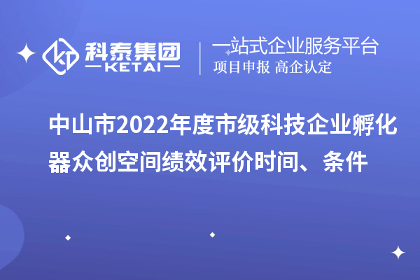 中山市2022年度市級科技企業(yè)孵化器眾創(chuàng)空間績效評價時間、條件