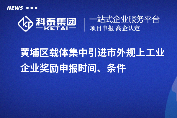 黃埔區(qū)載體集中引進(jìn)市外規(guī)上工業(yè)企業(yè)獎(jiǎng)勵(lì)申報(bào)時(shí)間、條件