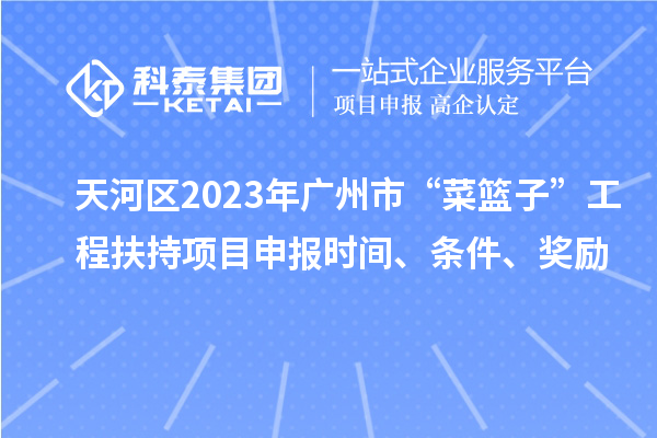 天河區(qū)2023年廣州市“菜籃子”工程扶持項目申報時間、條件、獎勵