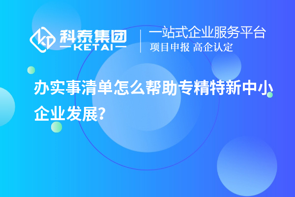 辦實(shí)事清單怎么幫助專精特新中小企業(yè)發(fā)展？