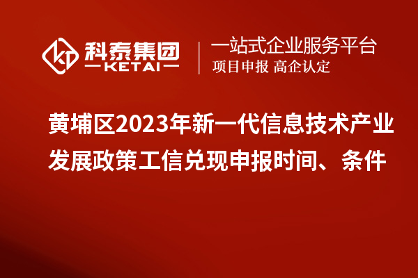黃埔區(qū)2023年新一代信息技術(shù)產(chǎn)業(yè)發(fā)展政策工信兌現(xiàn)申報(bào)時(shí)間、條件