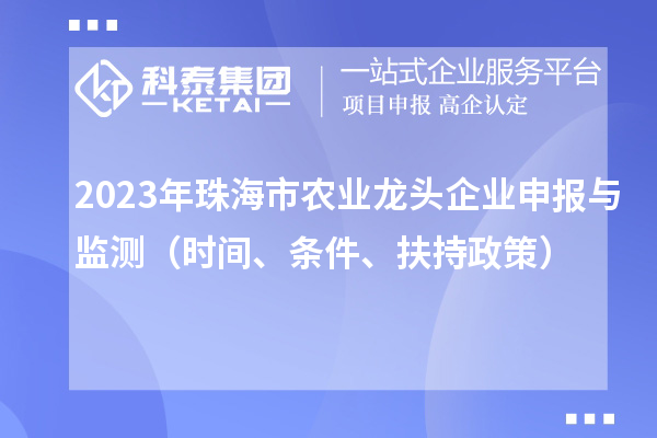 2023年珠海市農(nóng)業(yè)龍頭企業(yè)申報(bào)與監(jiān)測(cè)（時(shí)間、條件、扶持政策）