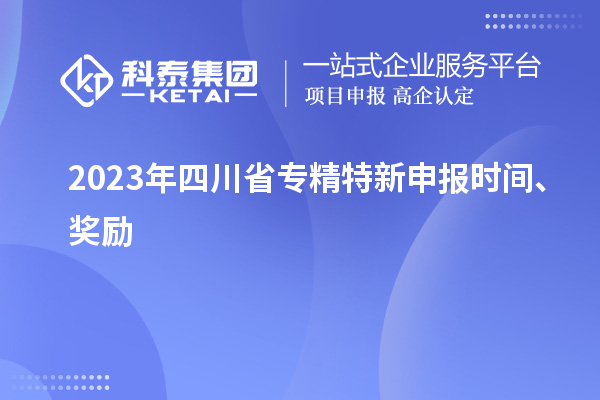2023年四川省<a href=http://www.hsloq2267.cn/zjtx/ target=_blank class=infotextkey>專精特新申報(bào)時(shí)間</a>、獎(jiǎng)勵(lì)
