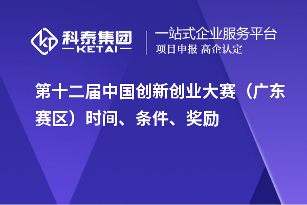 第十二屆中國創(chuàng)新創(chuàng)業(yè)大賽（廣東賽區(qū)）時間、條件、獎勵