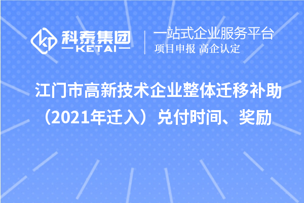 江門市高新技術(shù)企業(yè)整體遷移補(bǔ)助（2021年遷入）兌付時(shí)間、獎(jiǎng)勵(lì)