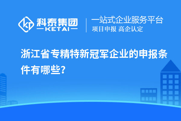 浙江省專精特新冠軍企業(yè)的申報(bào)條件有哪些？