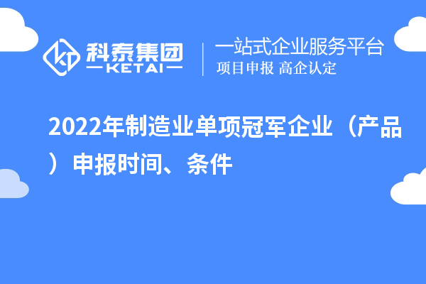 2022年制造業(yè)單項(xiàng)冠軍企業(yè)（產(chǎn)品）申報(bào)時(shí)間、條件