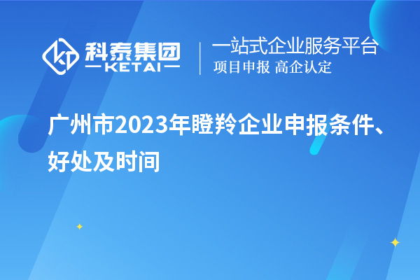 廣州市2023年瞪羚企業(yè)申報(bào)條件、好處及時(shí)間