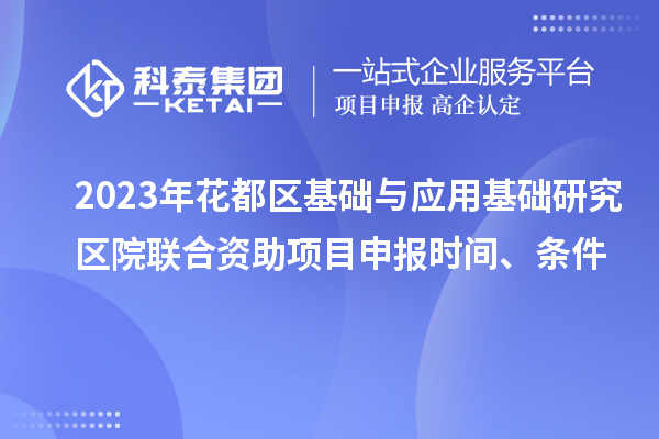 2023年花都區(qū)基礎(chǔ)與應(yīng)用基礎(chǔ)研究區(qū)院聯(lián)合資助<a href=http://www.hsloq2267.cn/shenbao.html target=_blank class=infotextkey>項(xiàng)目申報(bào)</a>時(shí)間、條件