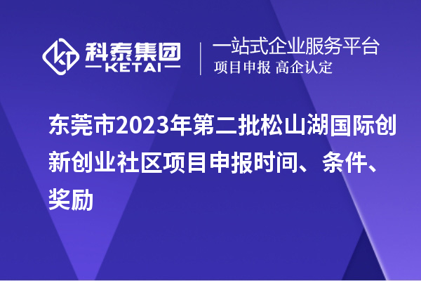 東莞市2023年第二批松山湖國際創(chuàng)新創(chuàng)業(yè)社區(qū)項(xiàng)目申報(bào)時(shí)間、條件、獎(jiǎng)勵(lì)