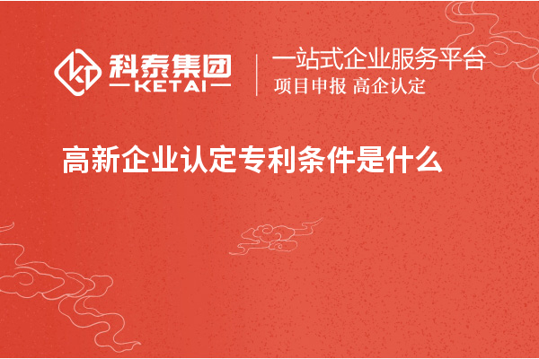 高新企業(yè)認(rèn)定專(zhuān)利條件是什么