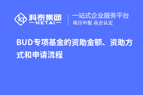 BUD專項(xiàng)基金的資助金額、資助方式和申請(qǐng)流程