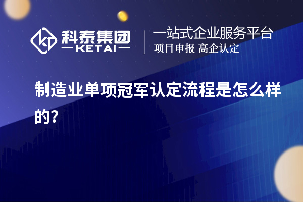 制造業(yè)單項(xiàng)冠軍認(rèn)定流程是怎么樣的？