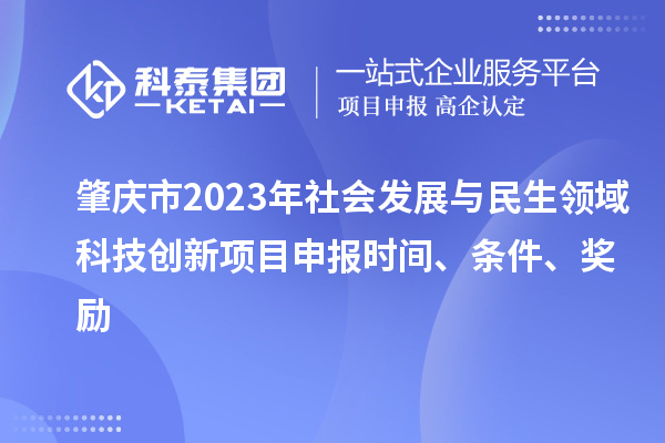 肇慶市2023年社會發(fā)展與民生領域科技創(chuàng)新項目申報時間、條件、獎勵