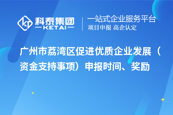 廣州市荔灣區(qū)促進(jìn)優(yōu)質(zhì)企業(yè)發(fā)展（資金支持事項）申報時間、獎勵