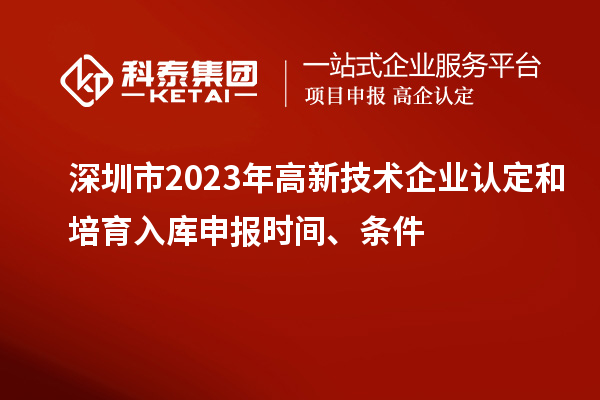 深圳市2023年高新技術(shù)企業(yè)認(rèn)定和培育入庫申報(bào)時(shí)間、條件