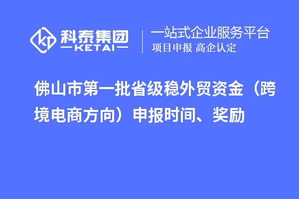 佛山市第一批省級穩(wěn)外貿資金（跨境電商方向）申報時間、獎勵