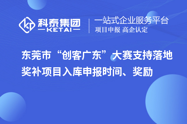 東莞市“創(chuàng)客廣東”大賽支持落地獎補項目入庫申報時間、獎勵