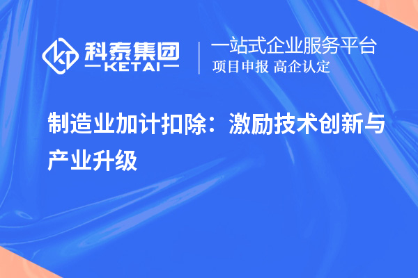  制造業(yè)加計扣除：激勵技術創(chuàng)新與產(chǎn)業(yè)升級