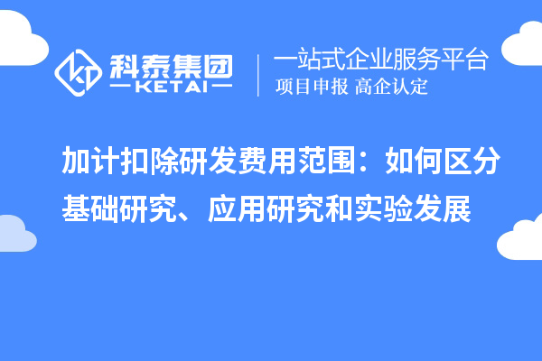  加計扣除研發(fā)費用范圍：如何區(qū)分基礎(chǔ)研究、應(yīng)用研究和實驗發(fā)展