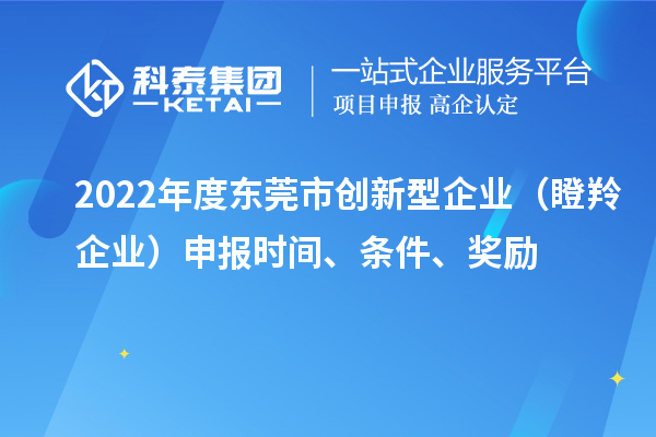 2022年度東莞市創(chuàng)新型企業(yè)（瞪羚企業(yè)）申報時間、條件、獎勵