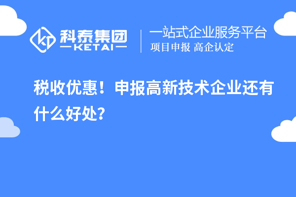 稅收優(yōu)惠！申報高新技術企業(yè)還有什么好處？