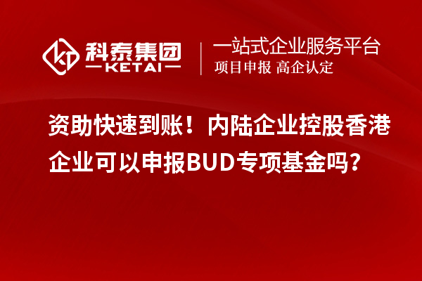 資助快速到賬！內(nèi)陸企業(yè)控股香港企業(yè)可以申報BUD專項基金嗎？