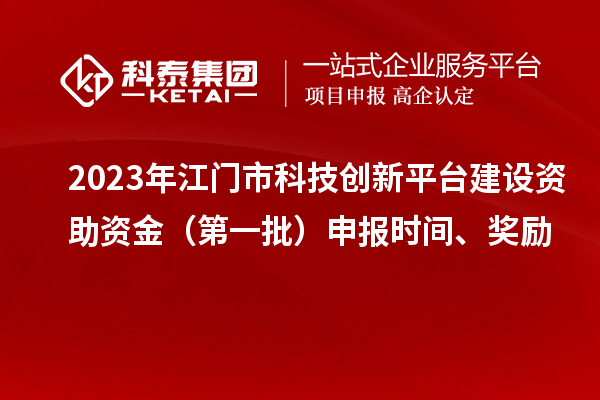 2023年江門市科技創(chuàng)新平臺建設資助資金（第一批）申報時間、獎勵