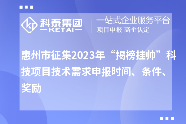 惠州市征集2023年“揭榜掛帥”科技項目技術需求申報時間、條件、獎勵