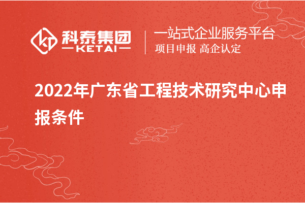 2022年<a href=http://www.hsloq2267.cn/fuwu/gongchengzhongxin.html target=_blank class=infotextkey>廣東省工程技術(shù)研究中心</a>申報(bào)條件