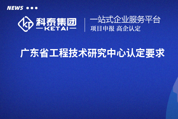 廣東<a href=http://www.hsloq2267.cn/fuwu/gongchengzhongxin.html target=_blank class=infotextkey>省工程技術(shù)研究中心認(rèn)定</a>要求