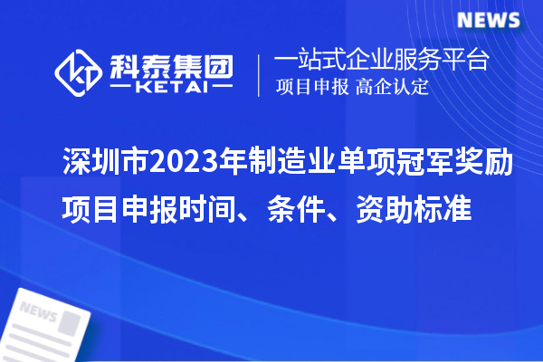 深圳市2023年制造業(yè)單項(xiàng)冠軍獎(jiǎng)勵(lì)項(xiàng)目申報(bào)時(shí)間、條件、資助標(biāo)準(zhǔn)
