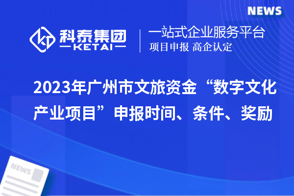 2023年廣州市文旅資金“數(shù)字文化產(chǎn)業(yè)項(xiàng)目”申報(bào)時(shí)間、條件、獎(jiǎng)勵(lì)