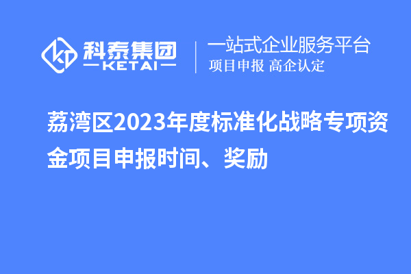 荔灣區(qū)2023年度標準化戰(zhàn)略專項資金項目申報時間、獎勵