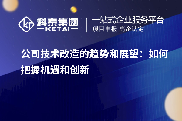 公司技術(shù)改造的趨勢和展望：如何把握機(jī)遇和創(chuàng)新