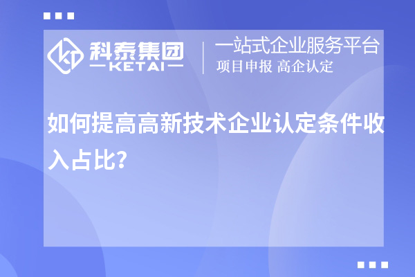 如何提高<a href=http://www.hsloq2267.cn target=_blank class=infotextkey>高新技術(shù)企業(yè)認(rèn)定</a>條件收入占比？