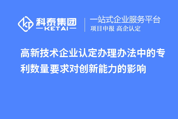 <a href=http://www.hsloq2267.cn target=_blank class=infotextkey>高新技術(shù)企業(yè)認(rèn)定</a>辦理辦法中的專(zhuān)利數(shù)量要求對(duì)創(chuàng)新能力的影響