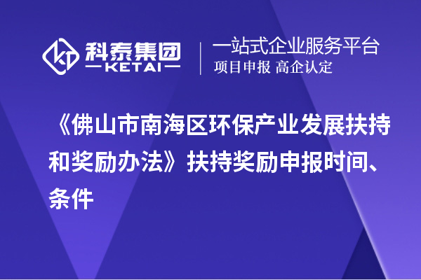 《佛山市南海區(qū)環(huán)保產(chǎn)業(yè)發(fā)展扶持和獎勵辦法》扶持獎勵申報時間、條件