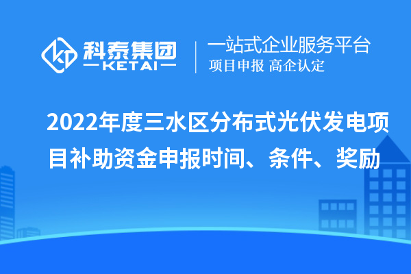 2022年度三水區(qū)分布式光伏發(fā)電項目補助資金申報時間、條件、獎勵