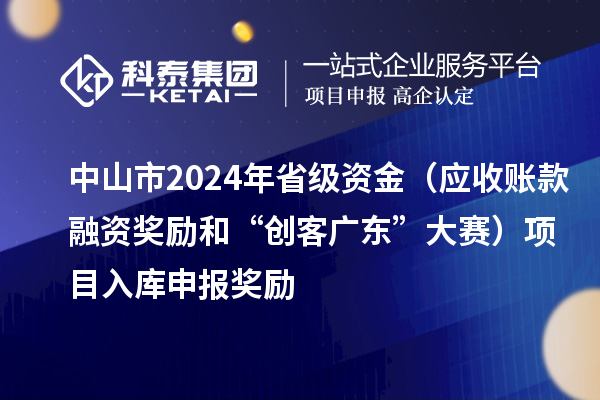 中山市2024年省級資金（應(yīng)收賬款融資獎(jiǎng)勵(lì)和“創(chuàng)客廣東”大賽）項(xiàng)目入庫申報(bào)時(shí)間、獎(jiǎng)勵(lì)