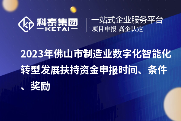 2023年佛山市制造業(yè)數(shù)字化智能化轉(zhuǎn)型發(fā)展扶持資金申報(bào)時(shí)間、條件、獎(jiǎng)勵(lì)