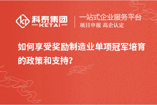 如何享受獎(jiǎng)勵(lì)制造業(yè)單項(xiàng)冠軍培育的政策和支持？