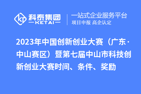 2023年中國(guó)創(chuàng)新創(chuàng)業(yè)大賽（廣東·中山賽區(qū)）暨第七屆中山市科技創(chuàng)新創(chuàng)業(yè)大賽時(shí)間、條件、獎(jiǎng)勵(lì)