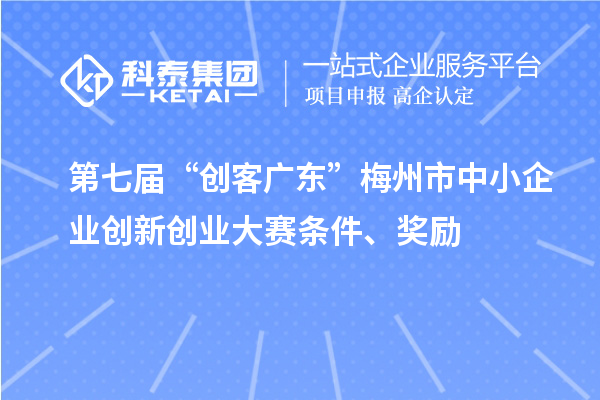 第七屆“創(chuàng)客廣東”梅州市中小企業(yè)創(chuàng)新創(chuàng)業(yè)大賽條件、獎(jiǎng)勵(lì)