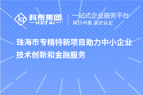 <a href=http://www.hsloq2267.cn/zhuhai/ target=_blank class=infotextkey>珠海市專精特新</a>項(xiàng)目助力中小企業(yè)技術(shù)創(chuàng)新和金融服務(wù)