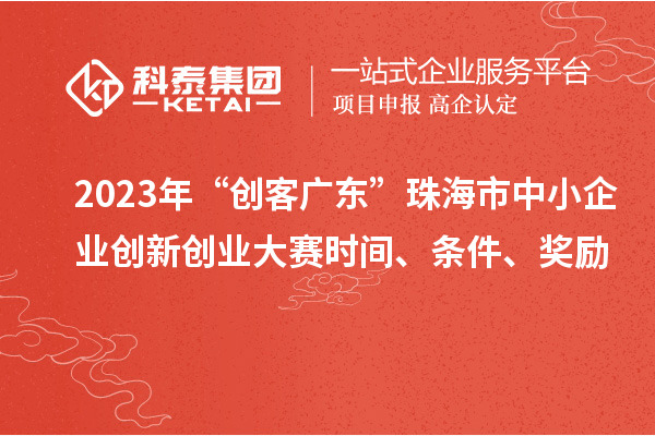 2023年“創(chuàng)客廣東”珠海市中小企業(yè)創(chuàng)新創(chuàng)業(yè)大賽時(shí)間、條件、獎(jiǎng)勵(lì)